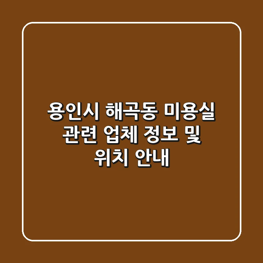 용인시 해곡동 미용실 관련 업체 정보 및 위치 안내