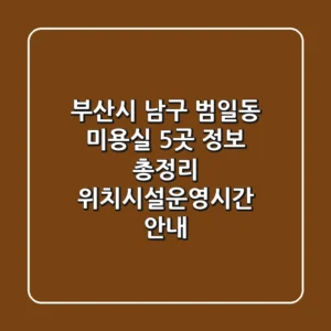 부산시 남구 범일동 미용실 5곳 정보 총정리 - 위치/시설/운영시간 안내