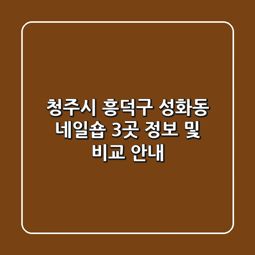 청주시 흥덕구 성화동 네일숍 3곳 정보 및 비교 안내