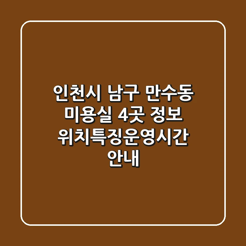 인천시 남구 만수동 미용실 4곳 정보 - 위치/특징/운영시간 안내