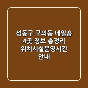 성동구 구의동 네일숍 4곳 정보 총정리 - 위치/시설/운영시간 안내
