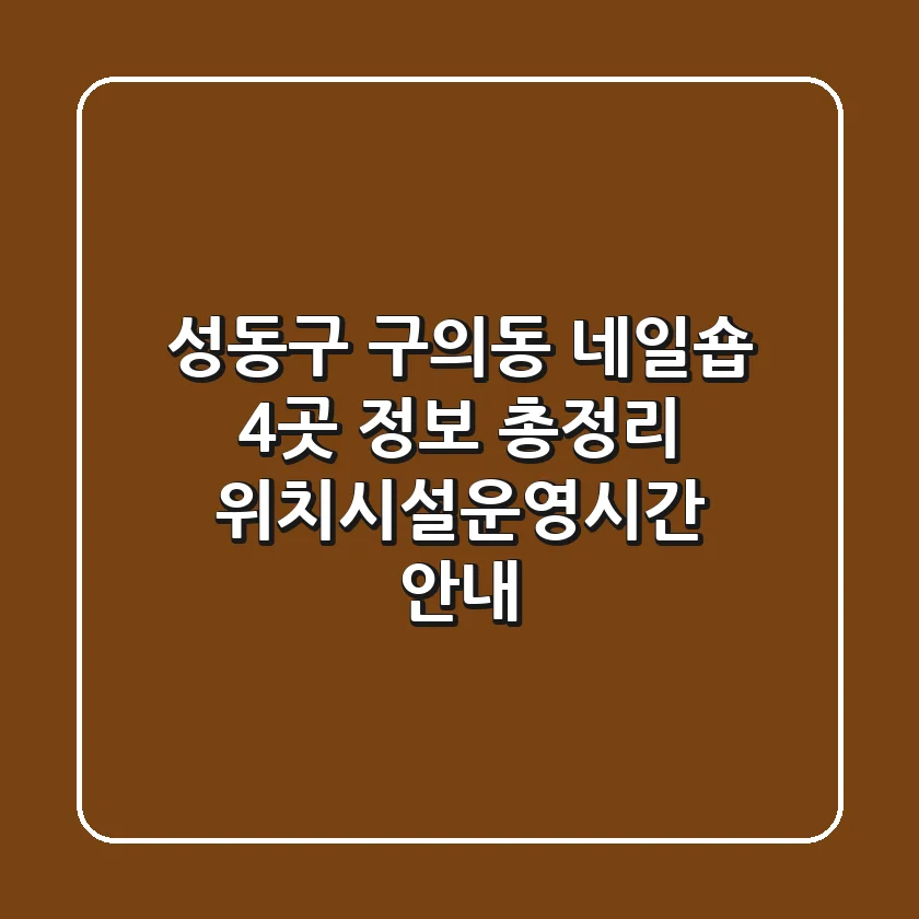 성동구 구의동 네일숍 4곳 정보 총정리 - 위치/시설/운영시간 안내