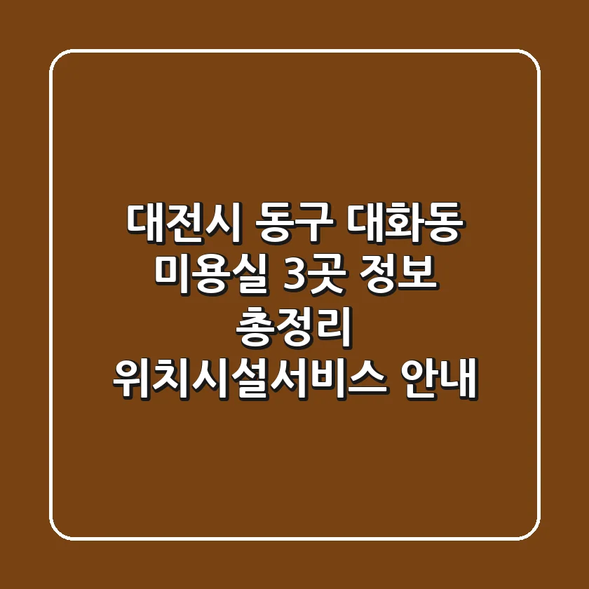 대전시 동구 대화동 미용실 3곳 정보 총정리 - 위치/시설/서비스 안내