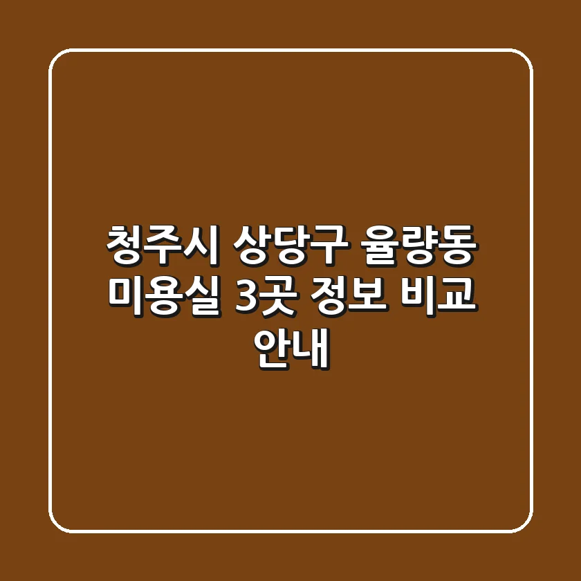 청주시 상당구 율량동 미용실 3곳 정보 비교 안내