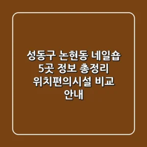 성동구 논현동 네일숍 5곳 정보 총정리 - 위치/편의시설 비교 안내