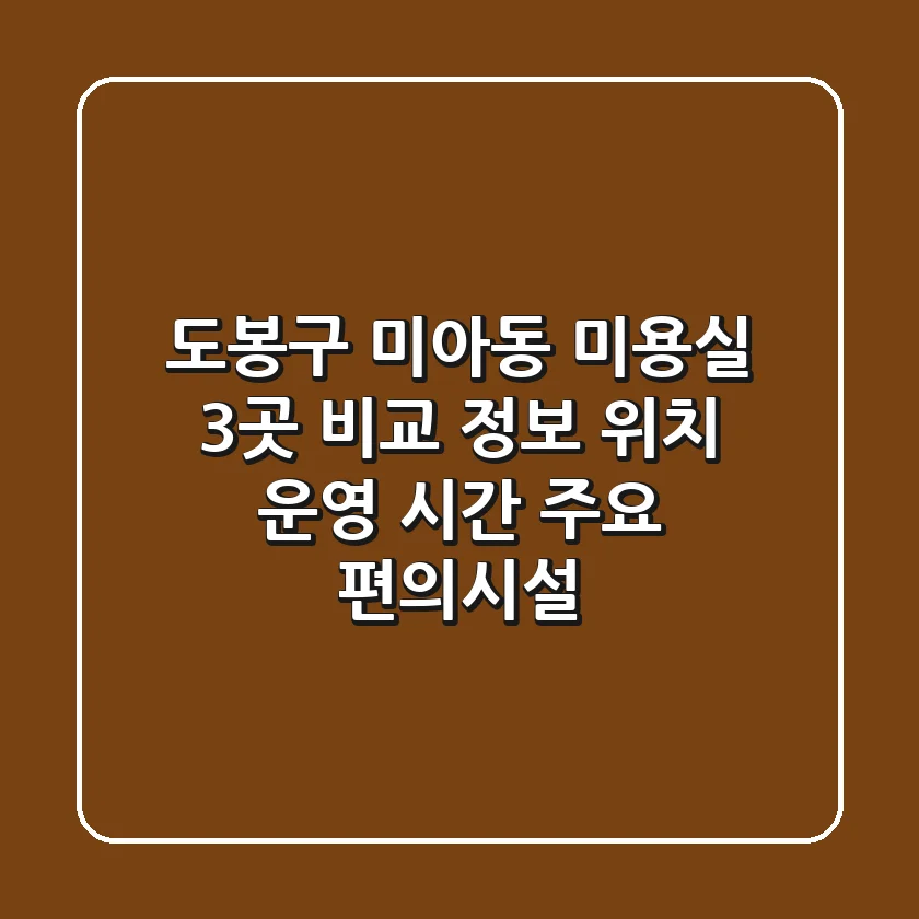 도봉구 미아동 미용실 3곳 비교 정보 - 위치, 운영 시간, 주요 편의시설