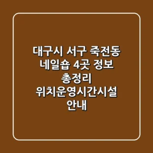 대구시 서구 죽전동 네일숍 4곳 정보 총정리 - 위치/운영시간/시설 안내