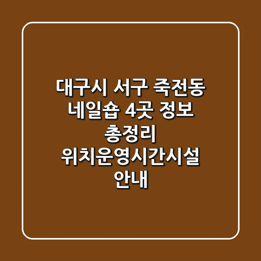 대구시 서구 죽전동 네일숍 4곳 정보 총정리 - 위치/운영시간/시설 안내