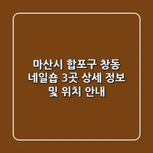 마산시 합포구 창동 네일숍 3곳 상세 정보 및 위치 안내