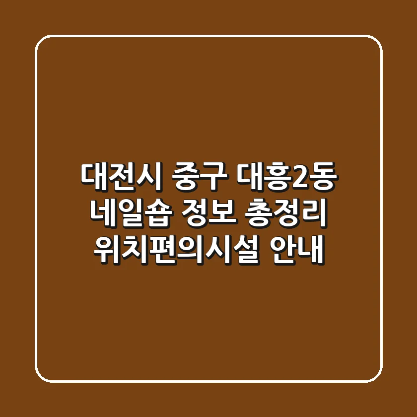 대전시 중구 대흥2동 네일숍 정보 총정리 - 위치/편의시설 안내