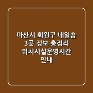 마산시 회원구 네일숍 3곳 정보 총정리 - 위치/시설/운영시간 안내