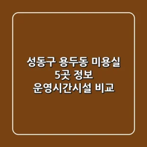 성동구 용두동 미용실 5곳 정보 - 운영시간/시설 비교
