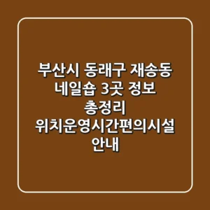 부산시 동래구 재송동 네일숍 3곳 정보 총정리 - 위치/운영시간/편의시설 안내