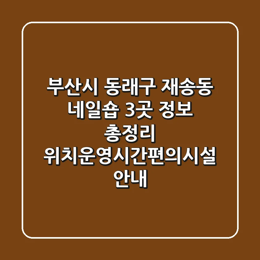 부산시 동래구 재송동 네일숍 3곳 정보 총정리 - 위치/운영시간/편의시설 안내