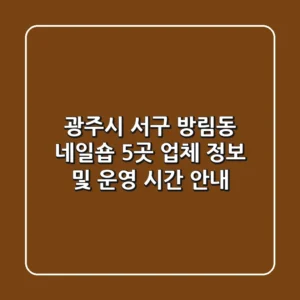 광주시 서구 방림동 네일숍 5곳 업체 정보 및 운영 시간 안내