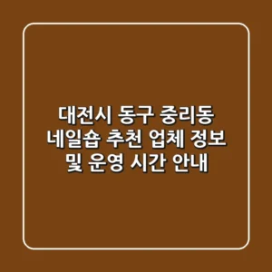 대전시 동구 중리동 네일숍 추천 업체 정보 및 운영 시간 안내