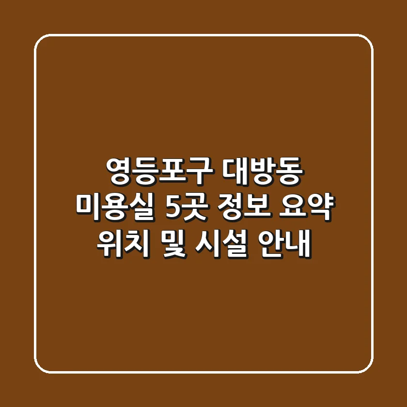 영등포구 대방동 미용실 5곳 정보 요약 - 위치 및 시설 안내
