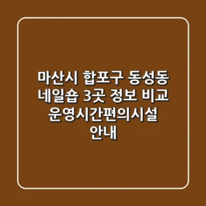 마산시 합포구 동성동 네일숍 3곳 정보 비교 - 운영시간/편의시설 안내