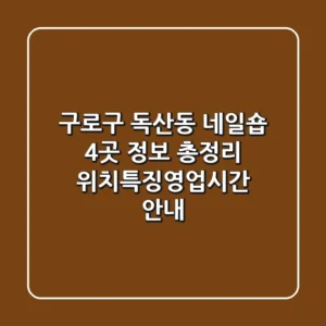 구로구 독산동 네일숍 4곳 정보 총정리 - 위치/특징/영업시간 안내