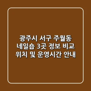 광주시 서구 주월동 네일숍 3곳 정보 비교 - 위치 및 운영시간 안내