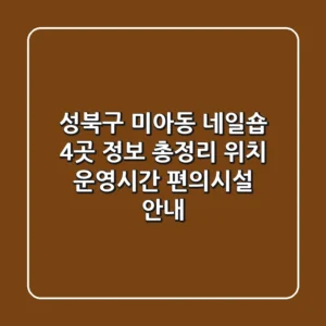 성북구 미아동 네일숍 4곳 정보 총정리 - 위치, 운영시간, 편의시설 안내