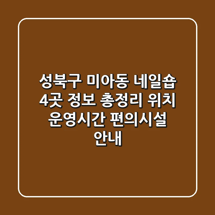 성북구 미아동 네일숍 4곳 정보 총정리 - 위치, 운영시간, 편의시설 안내
