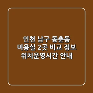 인천 남구 동춘동 미용실 2곳 비교 정보 - 위치/운영시간 안내
