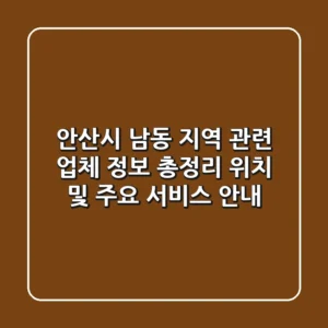 안산시 남동 지역 관련 업체 정보 총정리: 위치 및 주요 서비스 안내
