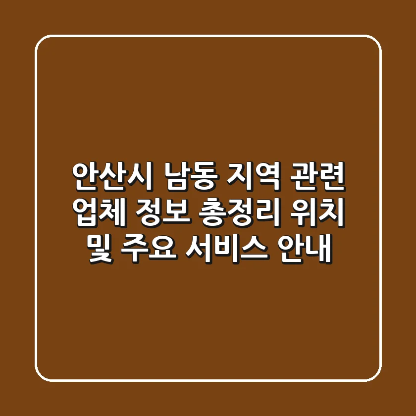 안산시 남동 지역 관련 업체 정보 총정리: 위치 및 주요 서비스 안내