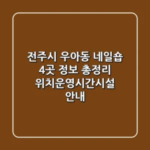 전주시 우아동 네일숍 4곳 정보 총정리 - 위치/운영시간/시설 안내
