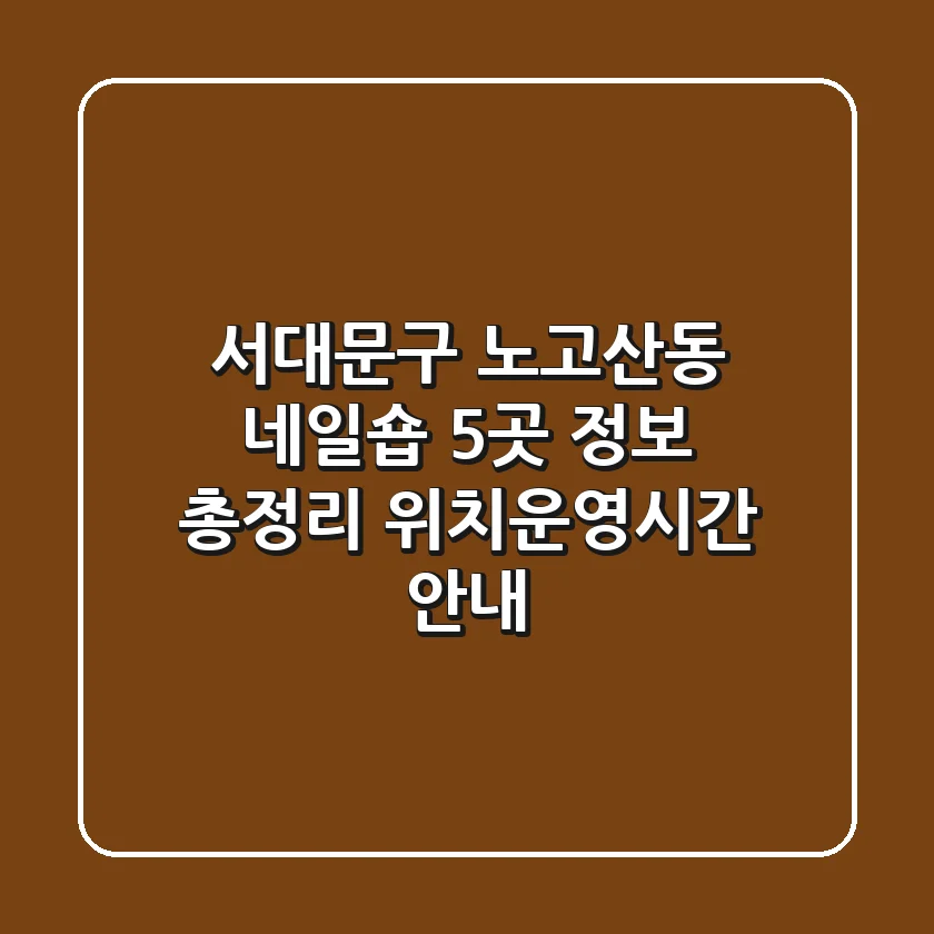 서대문구 노고산동 네일숍 5곳 정보 총정리 - 위치/운영시간 안내