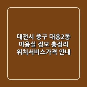대전시 중구 대흥2동 미용실 정보 총정리 - 위치/서비스/가격 안내
