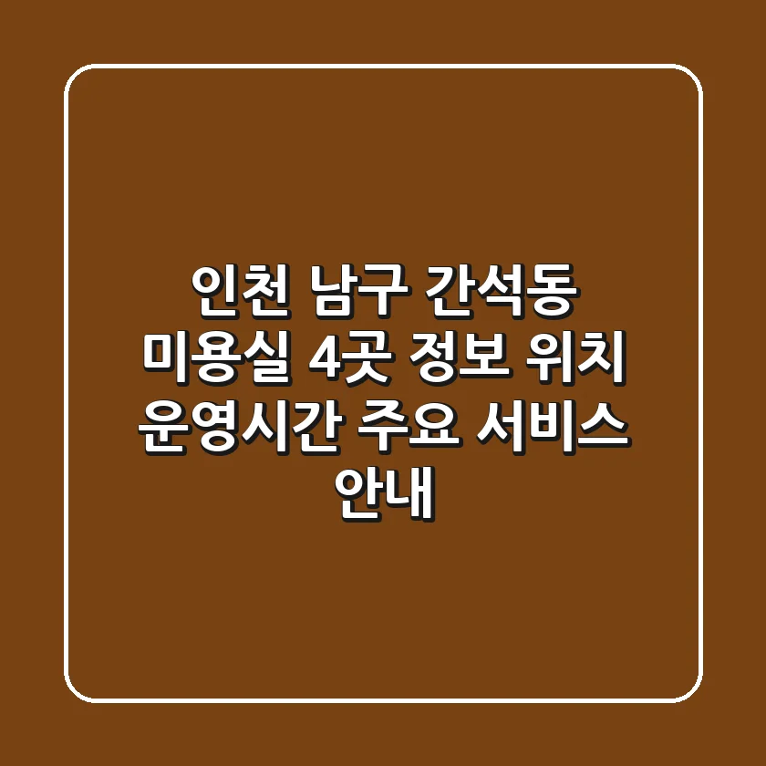 인천 남구 간석동 미용실 4곳 정보 - 위치, 운영시간, 주요 서비스 안내