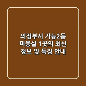 의정부시 가능2동 미용실 1곳의 최신 정보 및 특징 안내
