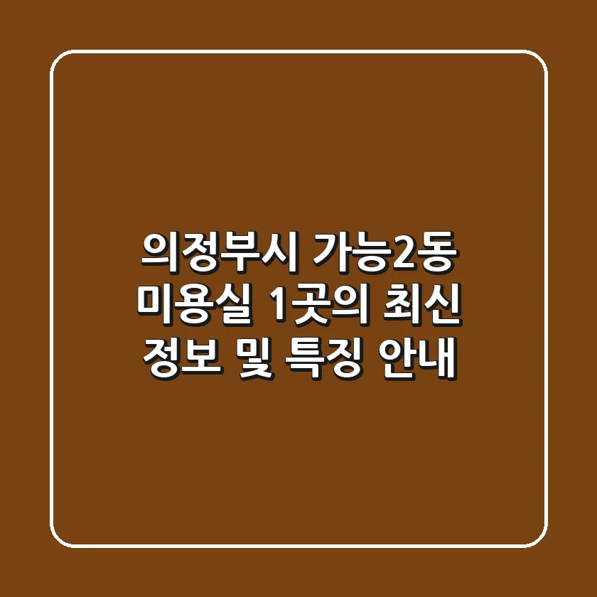 의정부시 가능2동 미용실 1곳의 최신 정보 및 특징 안내