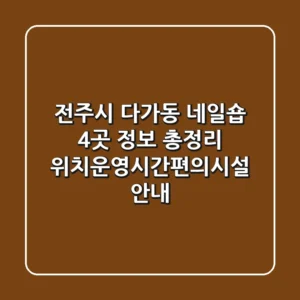 전주시 다가동 네일숍 4곳 정보 총정리 - 위치/운영시간/편의시설 안내