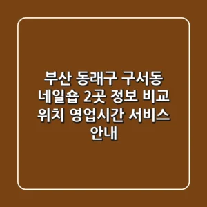 부산 동래구 구서동 네일숍 2곳 정보 비교 - 위치, 영업시간, 서비스 안내