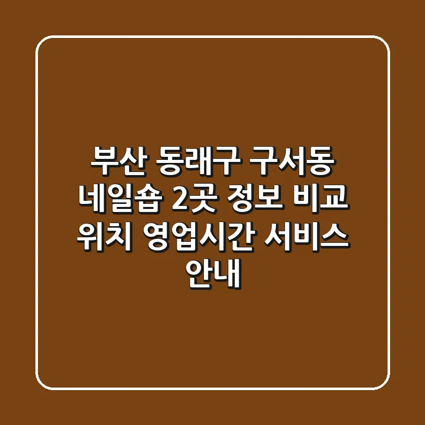부산 동래구 구서동 네일숍 2곳 정보 비교 - 위치, 영업시간, 서비스 안내