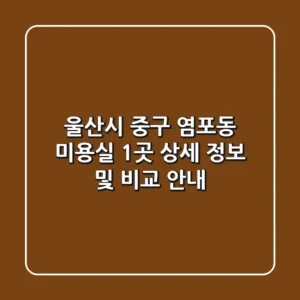 울산시 중구 염포동 미용실 1곳 상세 정보 및 비교 안내