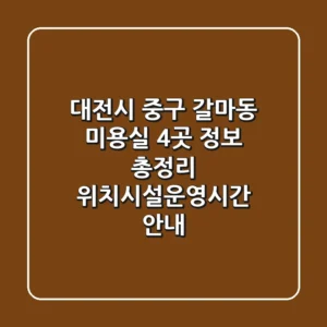대전시 중구 갈마동 미용실 4곳 정보 총정리 - 위치/시설/운영시간 안내