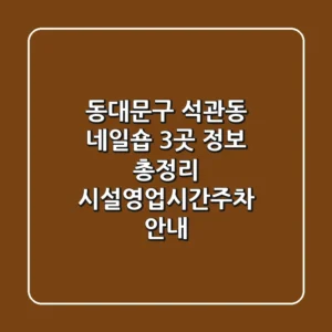 동대문구 석관동 네일숍 3곳 정보 총정리 - 시설/영업시간/주차 안내