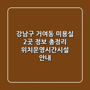 강남구 거여동 미용실 2곳 정보 총정리 - 위치/운영시간/시설 안내