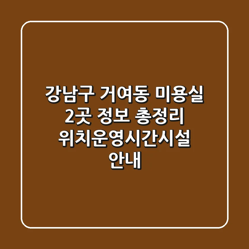 강남구 거여동 미용실 2곳 정보 총정리 - 위치/운영시간/시설 안내