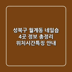 성북구 월계동 네일숍 4곳 정보 총정리 - 위치/시간/특징 안내