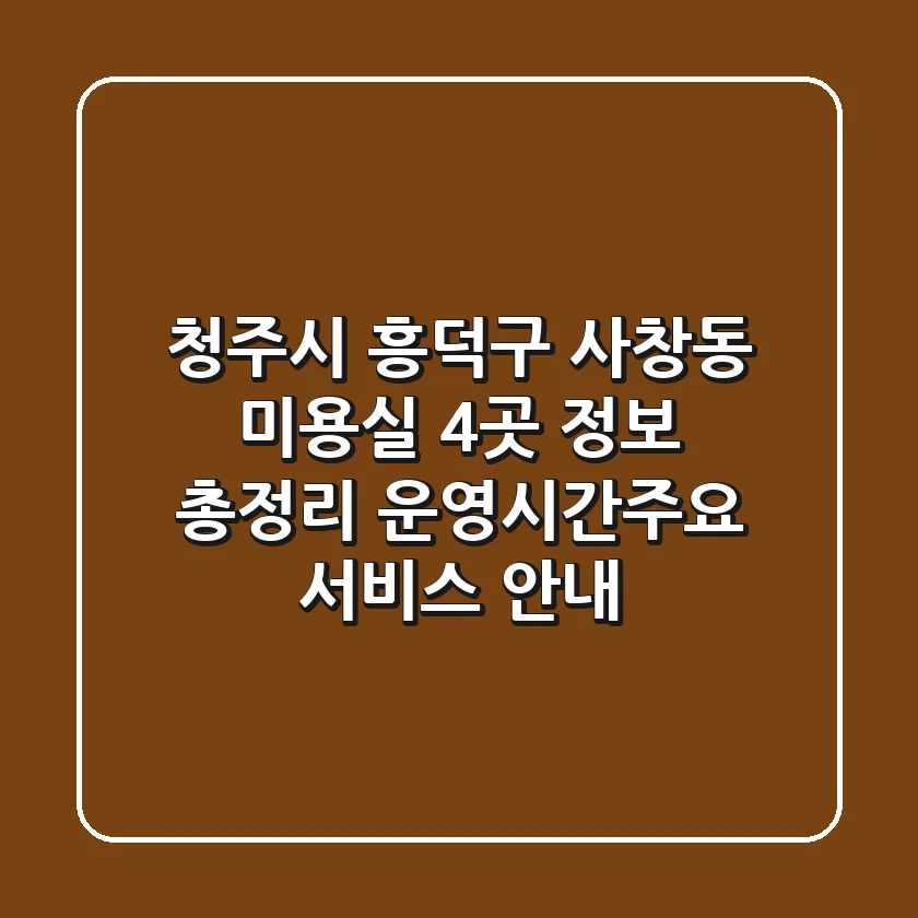 청주시 흥덕구 사창동 미용실 4곳 정보 총정리 - 운영시간/주요 서비스 안내