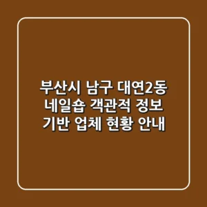 부산시 남구 대연2동 네일숍: 객관적 정보 기반 업체 현황 안내