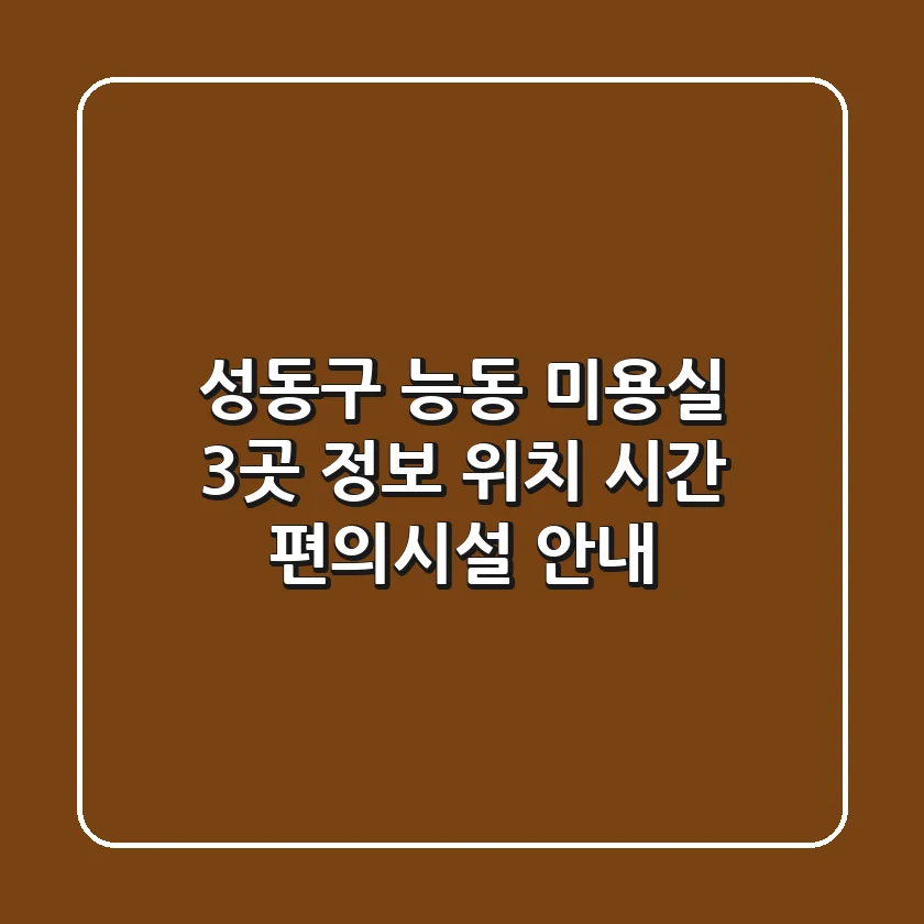 성동구 능동 미용실 3곳 정보 - 위치, 시간, 편의시설 안내