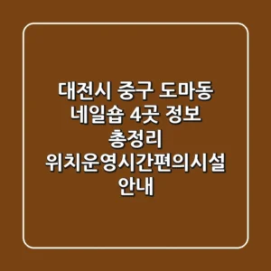 대전시 중구 도마동 네일숍 4곳 정보 총정리 - 위치/운영시간/편의시설 안내