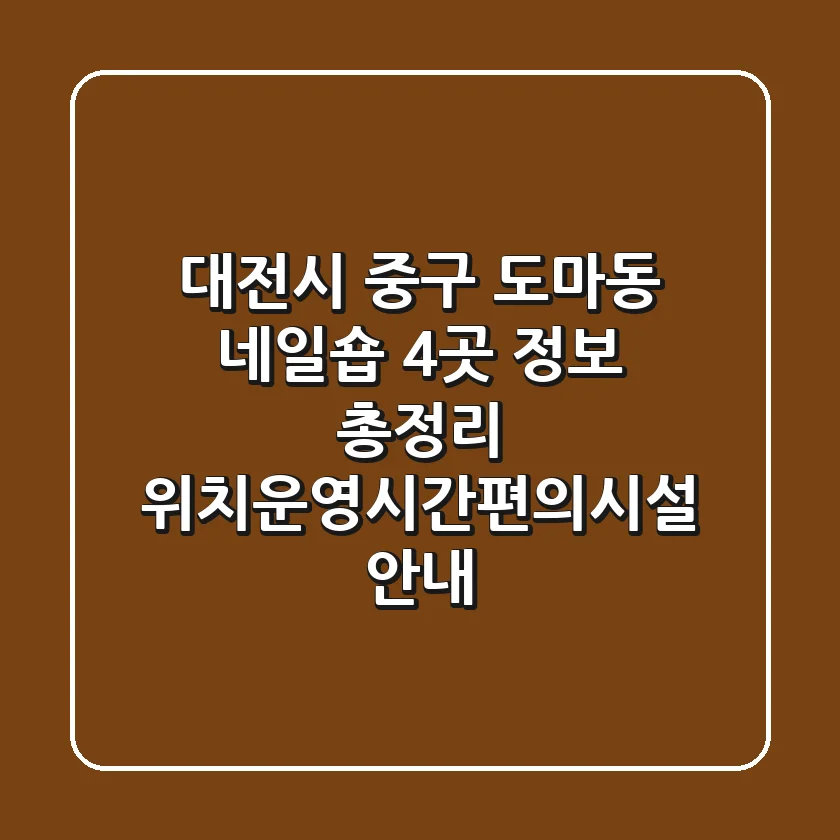 대전시 중구 도마동 네일숍 4곳 정보 총정리 - 위치/운영시간/편의시설 안내