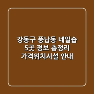 강동구 풍납동 네일숍 5곳 정보 총정리 - 가격/위치/시설 안내